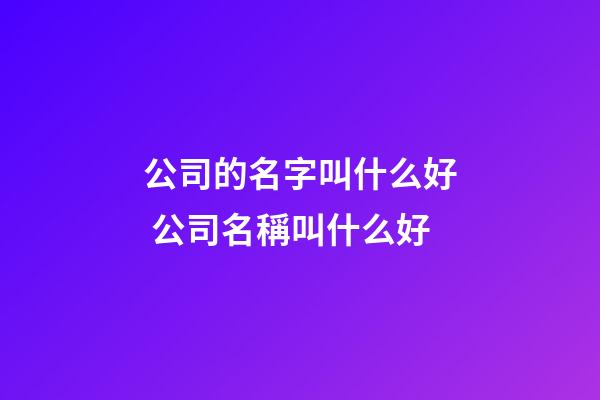 公司的名字叫什么好 公司名稱叫什么好-第1張-公司起名-玄機(jī)派